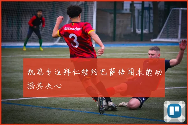 凯恩专注拜仁续约巴萨传闻未能动摇其决心