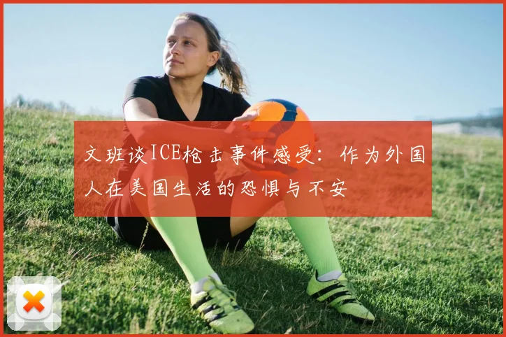 文班谈ICE枪击事件感受：作为外国人在美国生活的恐惧与不安