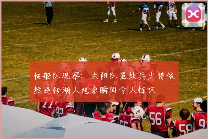 快船队观察：太阳队虽缺兵少将依然逆转湖人绝杀瞬间令人惊叹