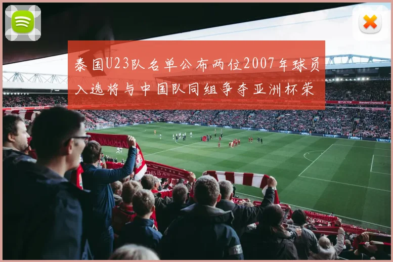 泰国U23队名单公布两位2007年球员入选将与中国队同组争夺亚洲杯荣誉