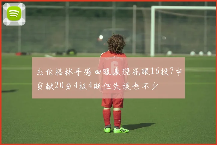 杰伦格林手感回暖表现亮眼16投7中贡献20分4板4断但失误也不少