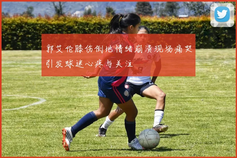 郭艾伦膝伤倒地情绪崩溃现场痛哭引发球迷心疼与关注