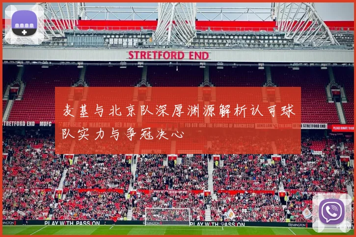 麦基与北京队深厚渊源解析认可球队实力与争冠决心