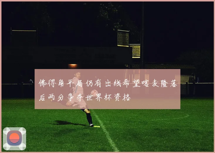佛得角平局仍有出线希望喀麦隆落后两分争夺世界杯资格