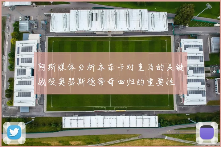 阿斯媒体分析本菲卡对皇马的关键战役奥瑟斯德蒂奇回归的重要性