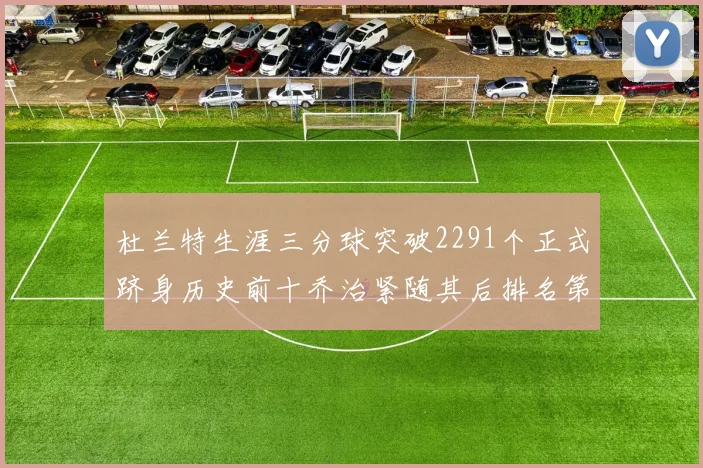 杜兰特生涯三分球突破2291个正式跻身历史前十乔治紧随其后排名第九