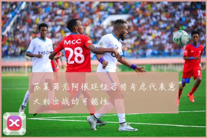 苏莱若无阿根廷征召将考虑代表意大利出战的可能性