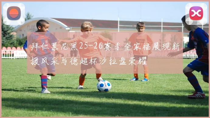 拜仁慕尼黑25-26赛季全家福展现新援风采与德超杯沙拉盘荣耀