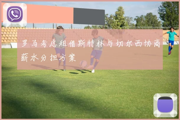 罗马考虑租借斯特林与切尔西协商薪水分担方案