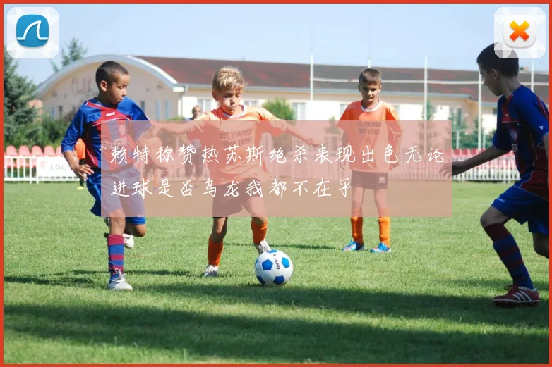 赖特称赞热苏斯绝杀表现出色无论进球是否乌龙我都不在乎