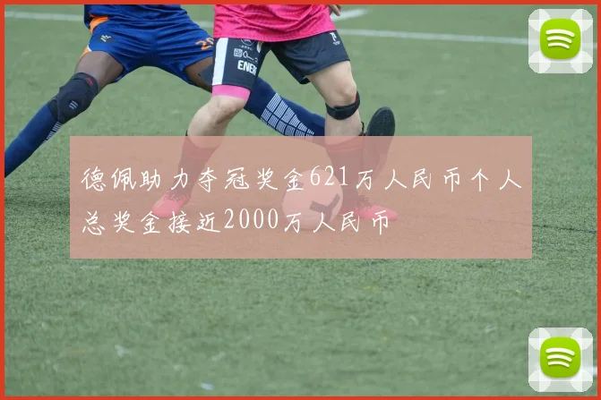 德佩助力夺冠奖金621万人民币个人总奖金接近2000万人民币