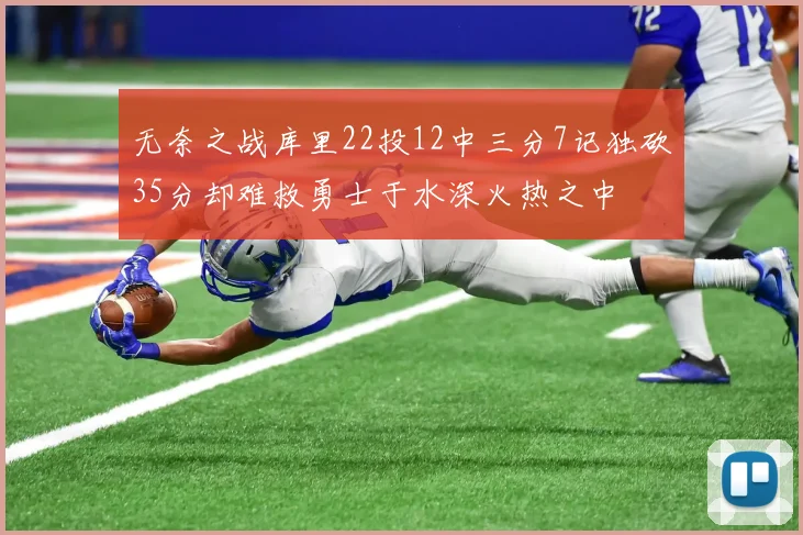 无奈之战库里22投12中三分7记独砍35分却难救勇士于水深火热之中