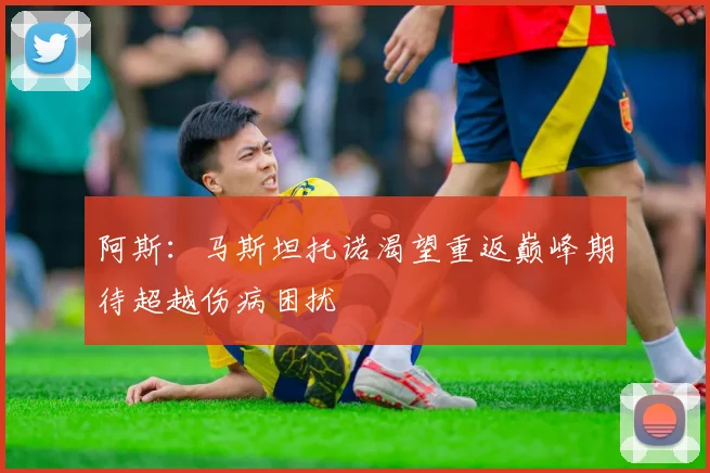 阿斯：马斯坦托诺渴望重返巅峰期待超越伤病困扰