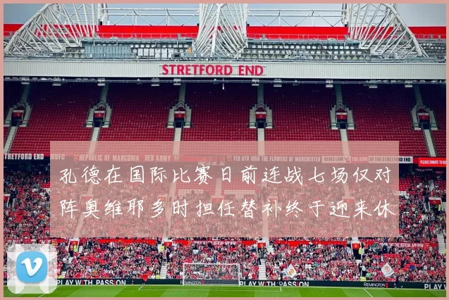 孔德在国际比赛日前连战七场仅对阵奥维耶多时担任替补终于迎来休息时刻