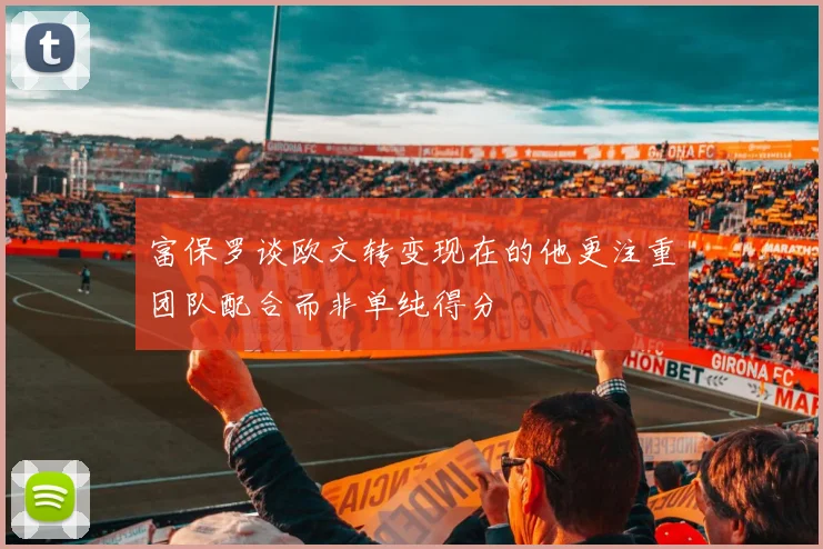 富保罗谈欧文转变现在的他更注重团队配合而非单纯得分