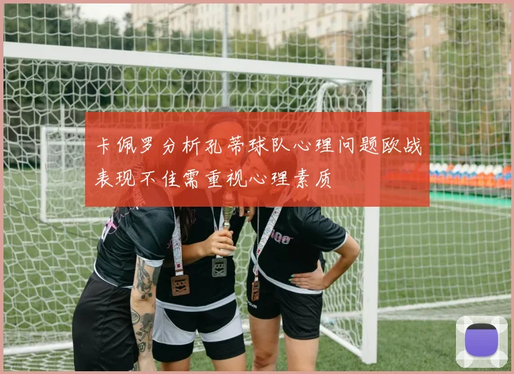 卡佩罗分析孔蒂球队心理问题欧战表现不佳需重视心理素质