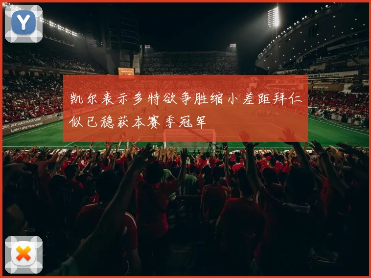 凯尔表示多特欲争胜缩小差距拜仁似已稳获本赛季冠军