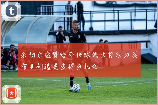 米切尔盛赞哈登传球能力将助力莫布里创造更多得分机会