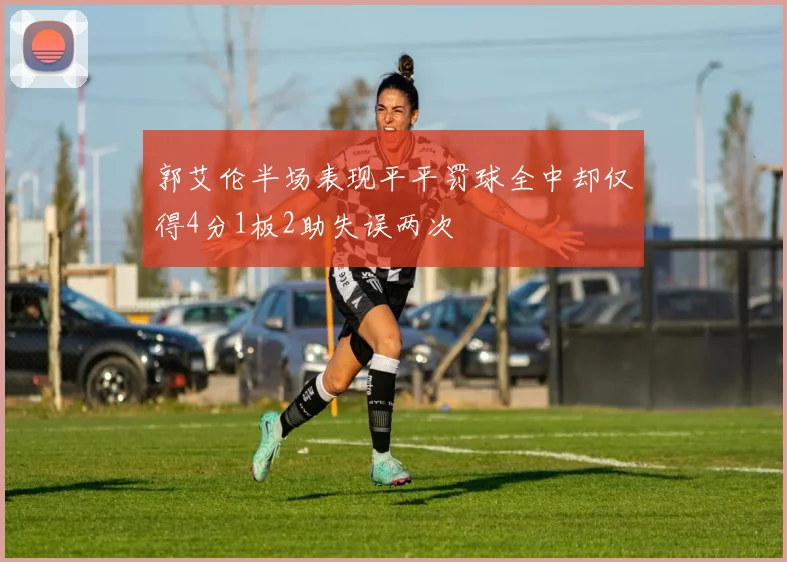 郭艾伦半场表现平平罚球全中却仅得4分1板2助失误两次