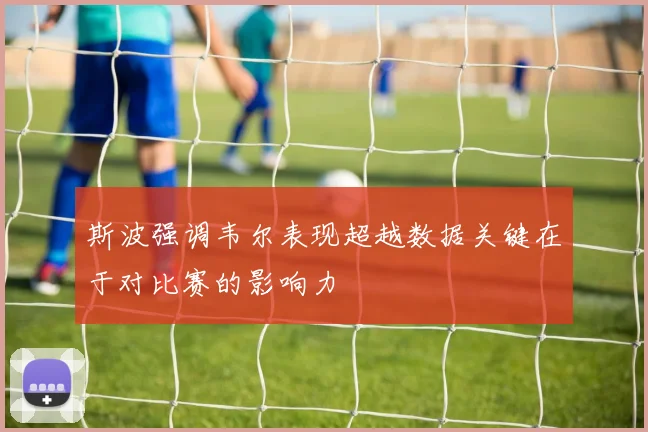 斯波强调韦尔表现超越数据关键在于对比赛的影响力
